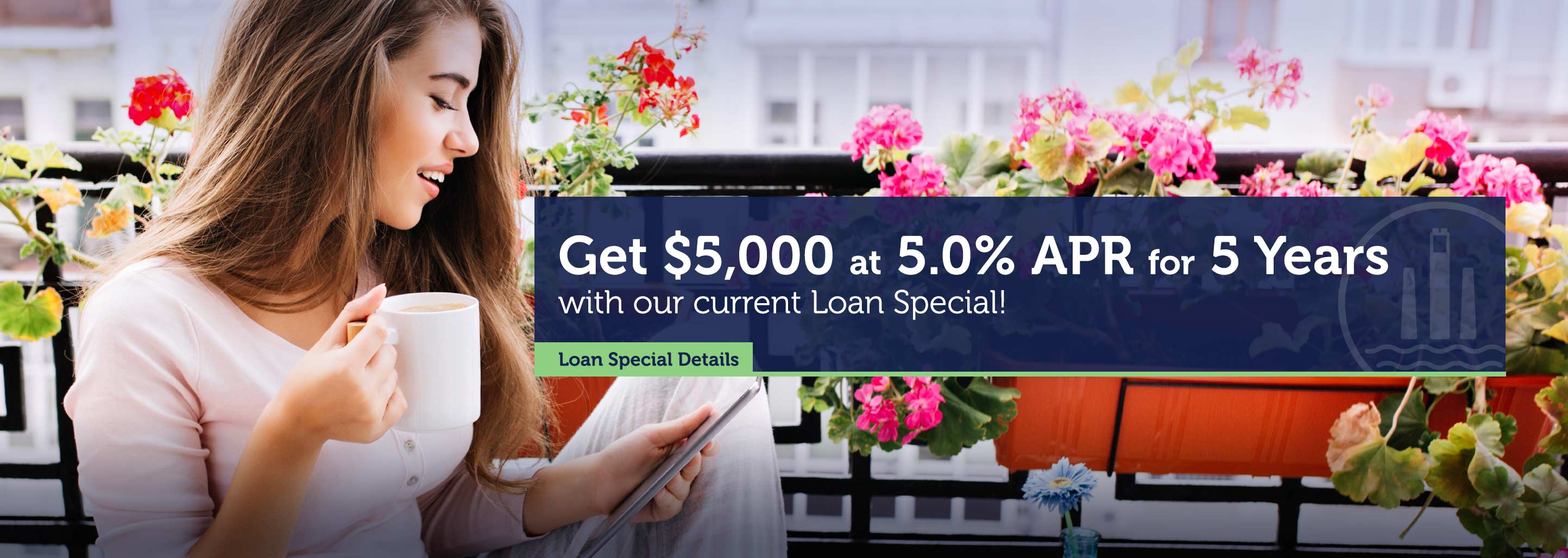Get $5,000 at 5.0% APR for 5 Years with our current Loan Special! Get Loan Special Details.
